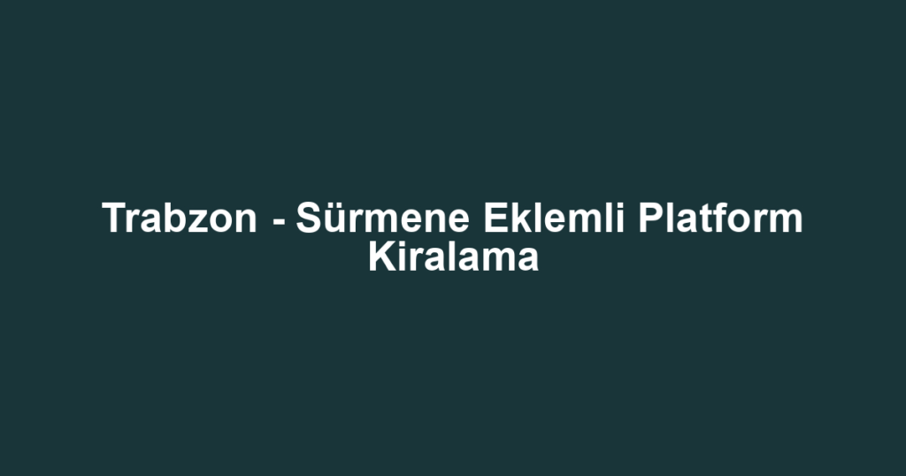 Trabzon - Sürmene Eklemli Platform Kiralama