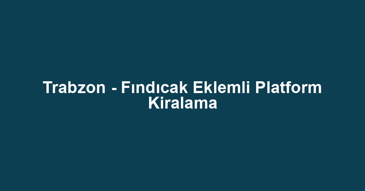 Trabzon - Fındıcak Eklemli Platform Kiralama