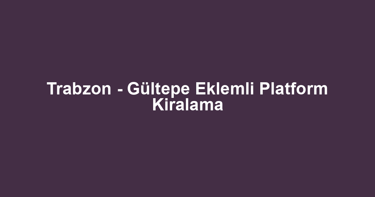 Trabzon - Gültepe Eklemli Platform Kiralama