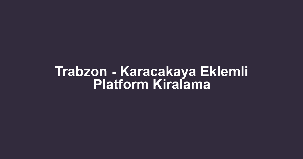 Trabzon - Karacakaya Eklemli Platform Kiralama