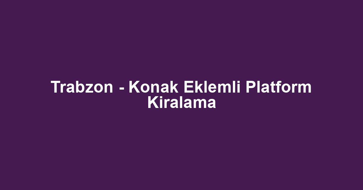 Trabzon - Konak Eklemli Platform Kiralama