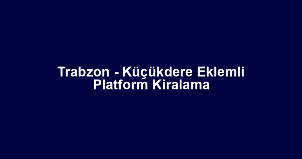 Trabzon - Küçükdere Eklemli Platform Kiralama