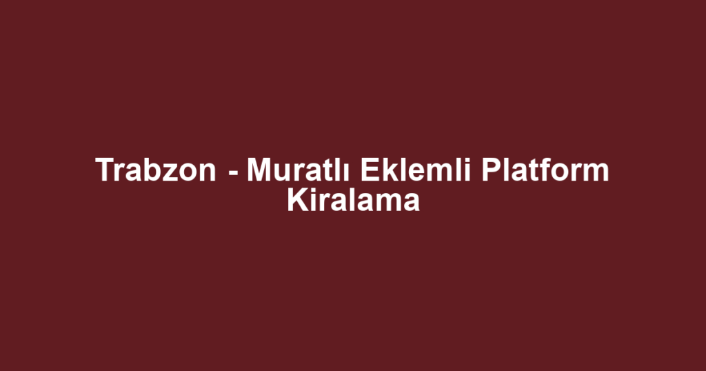 Trabzon - Muratlı Eklemli Platform Kiralama