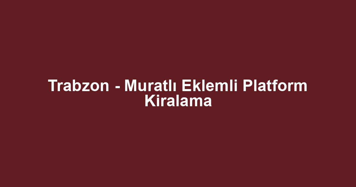 Trabzon - Muratlı Eklemli Platform Kiralama