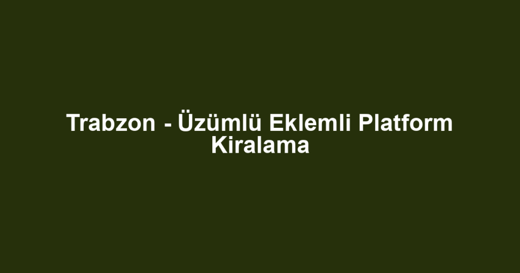 Trabzon - Üzümlü Eklemli Platform Kiralama