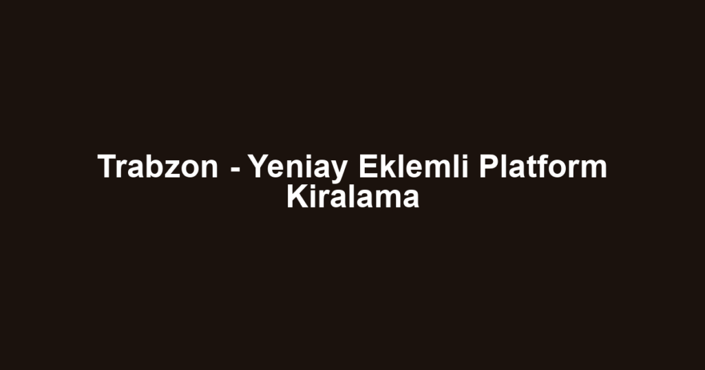 Trabzon - Yeniay Eklemli Platform Kiralama