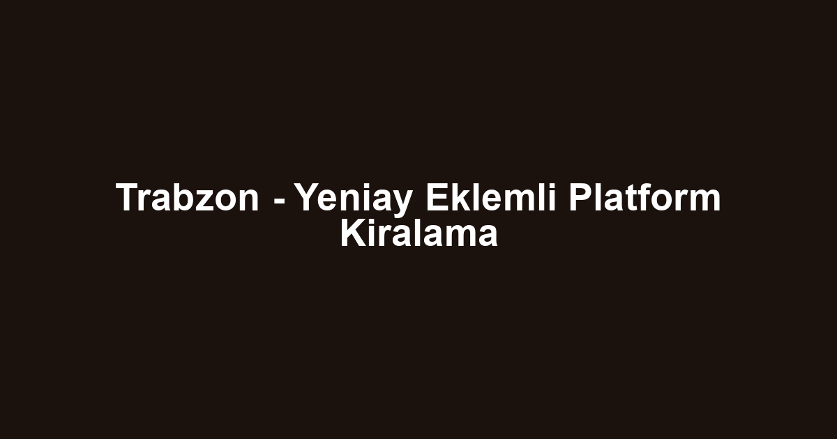 Trabzon - Yeniay Eklemli Platform Kiralama