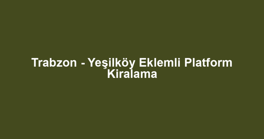 Trabzon - Yeşilköy Eklemli Platform Kiralama
