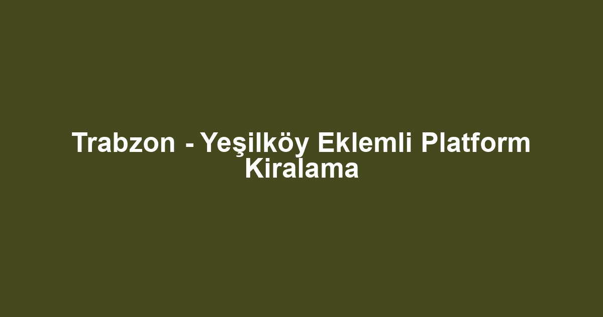 Trabzon - Yeşilköy Eklemli Platform Kiralama