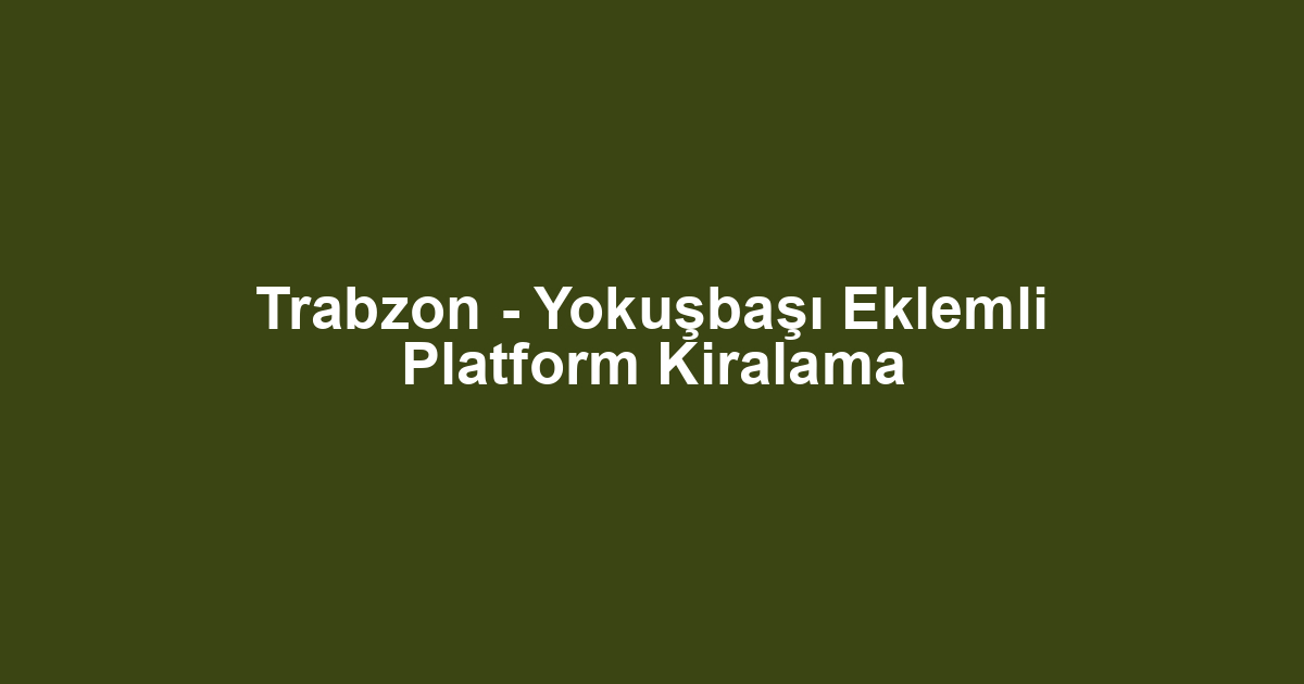 Trabzon - Yokuşbaşı Eklemli Platform Kiralama