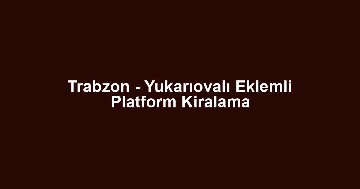Trabzon - Yukarıovalı Eklemli Platform Kiralama
