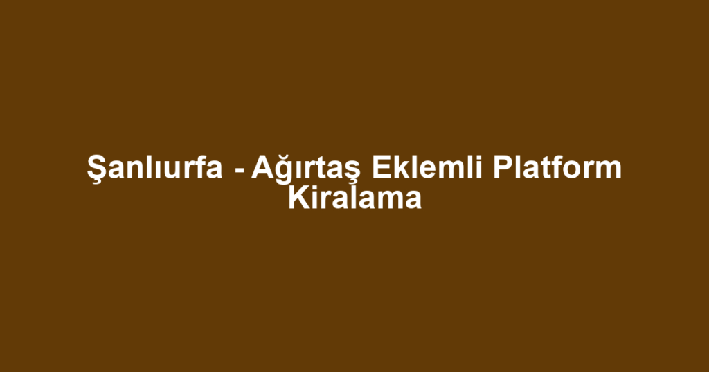 Şanlıurfa - Ağırtaş Eklemli Platform Kiralama
