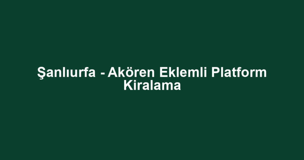 Şanlıurfa - Akören Eklemli Platform Kiralama