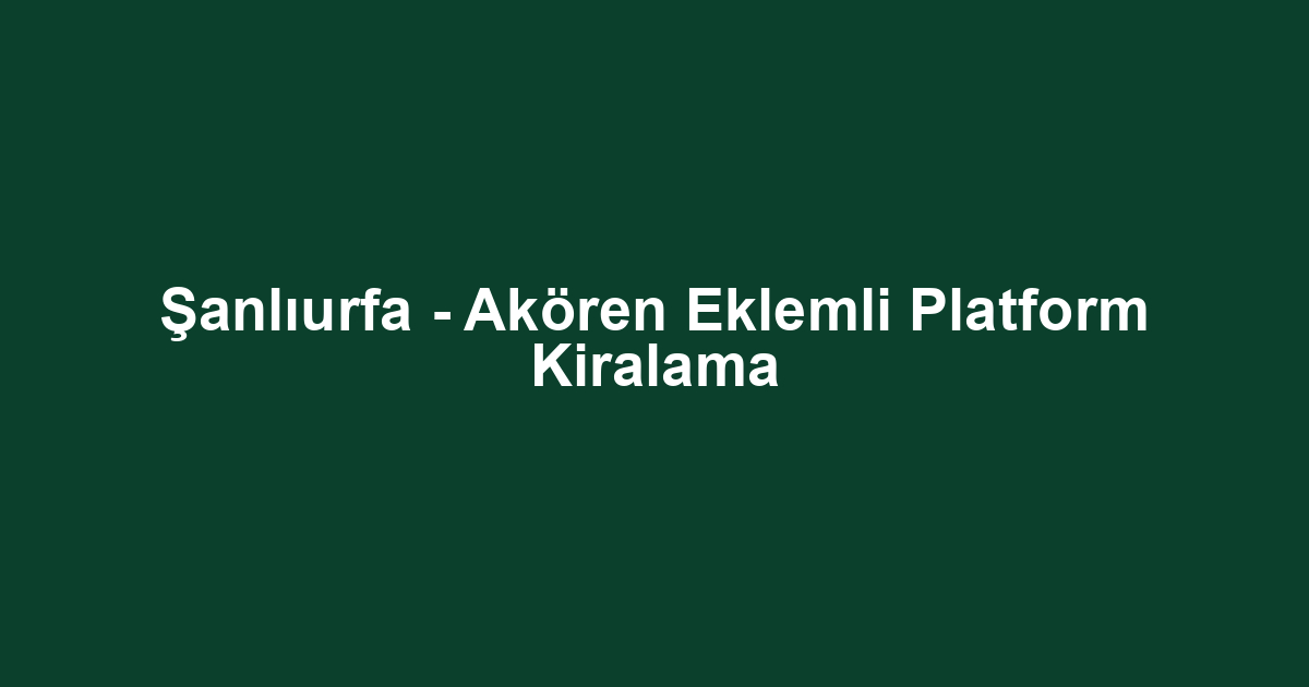 Şanlıurfa - Akören Eklemli Platform Kiralama