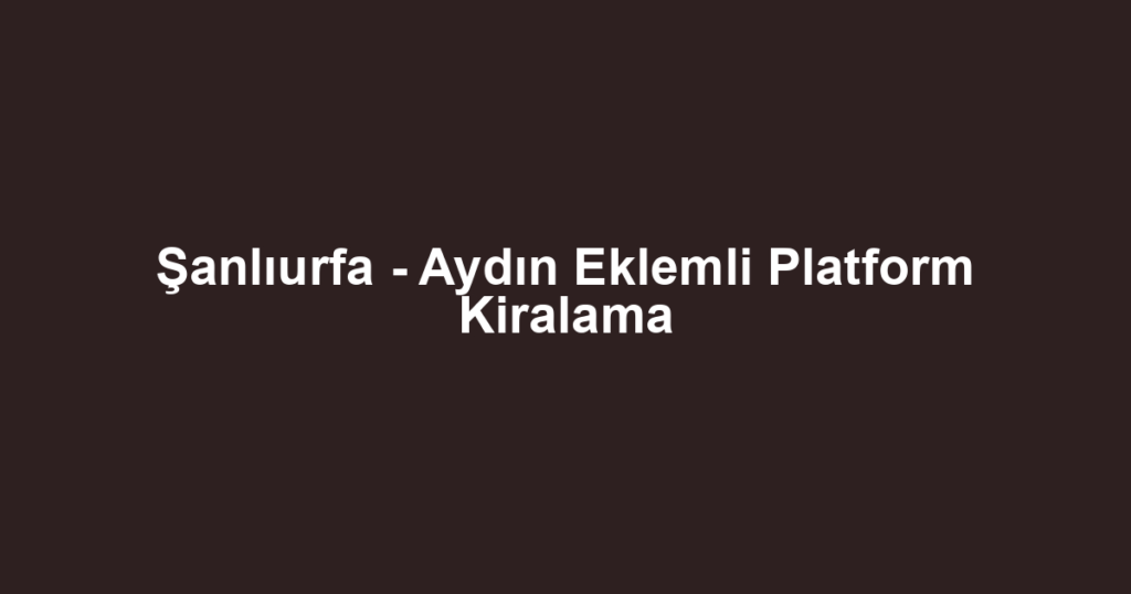 Şanlıurfa - Aydın Eklemli Platform Kiralama