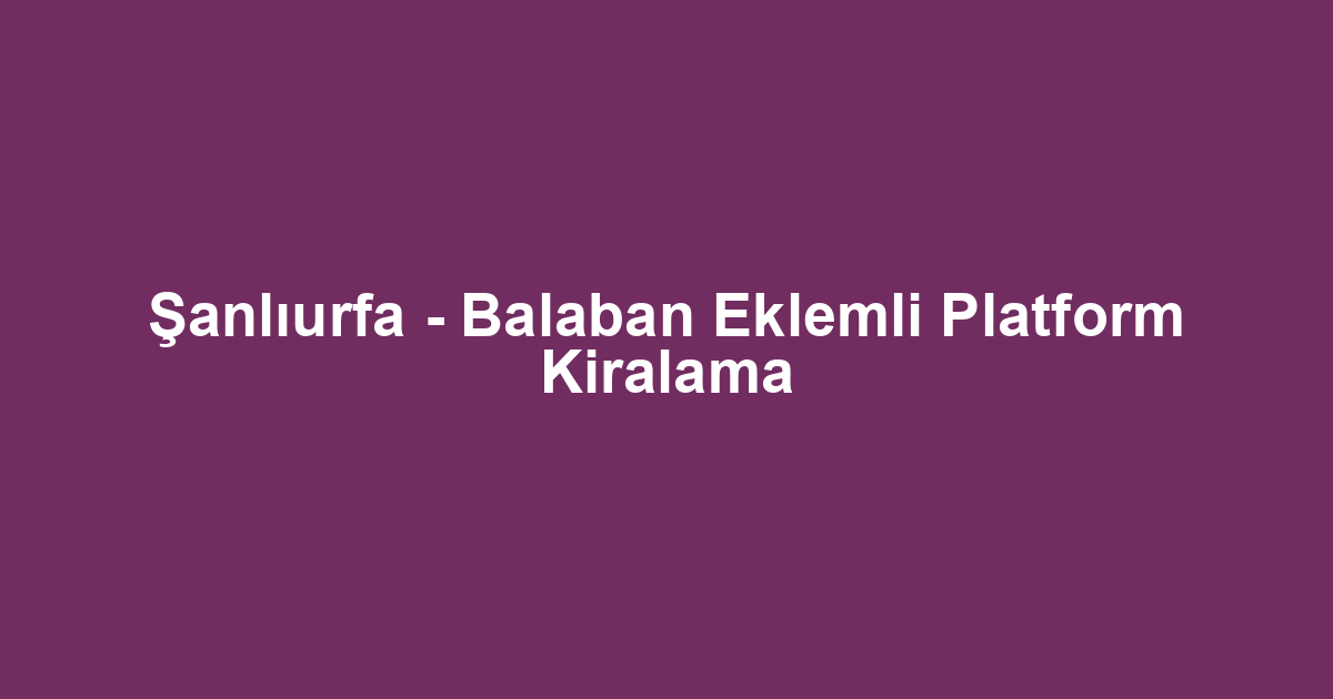 Şanlıurfa - Balaban Eklemli Platform Kiralama