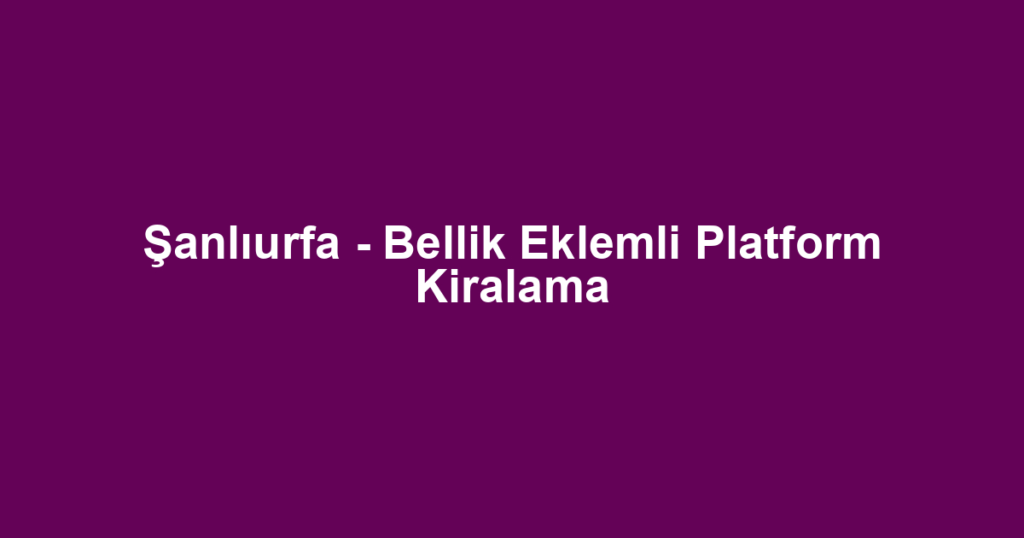Şanlıurfa - Bellik Eklemli Platform Kiralama
