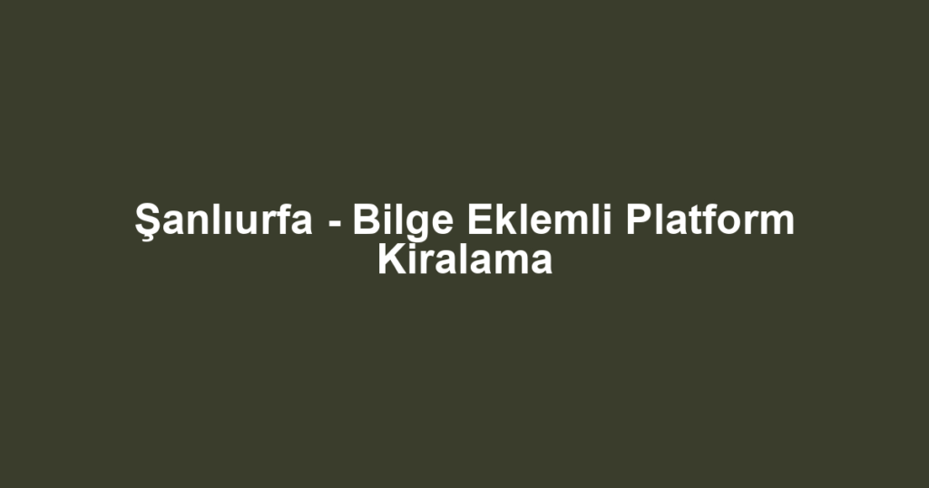 Şanlıurfa - Bilge Eklemli Platform Kiralama