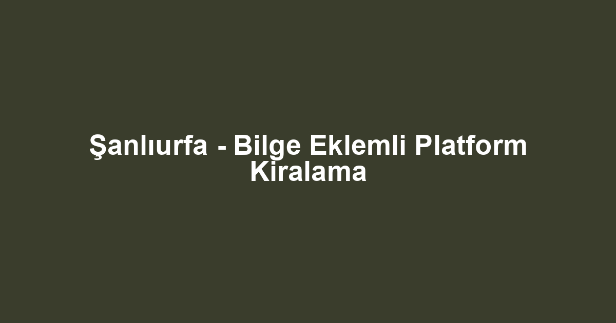 Şanlıurfa - Bilge Eklemli Platform Kiralama