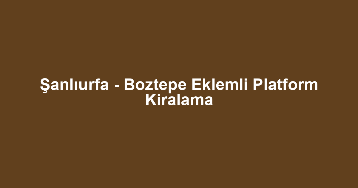 Şanlıurfa - Boztepe Eklemli Platform Kiralama
