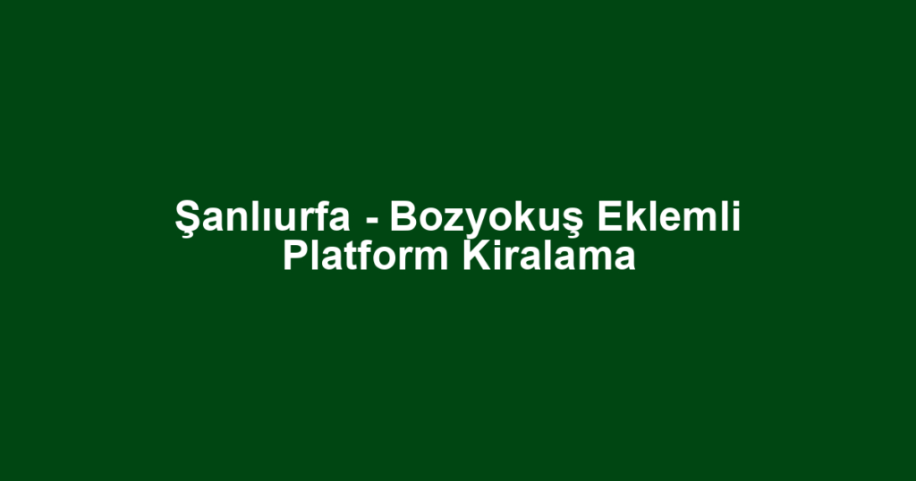 Şanlıurfa - Bozyokuş Eklemli Platform Kiralama