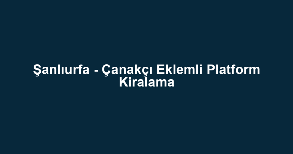 Şanlıurfa - Çanakçı Eklemli Platform Kiralama