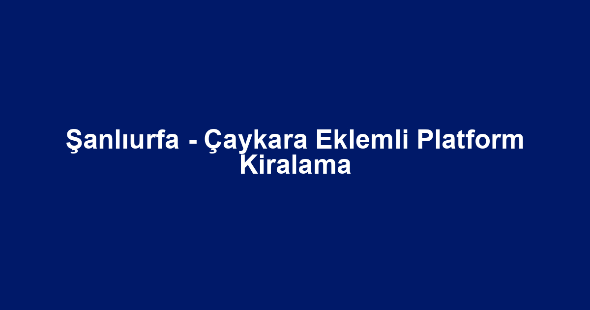 Şanlıurfa - Çaykara Eklemli Platform Kiralama