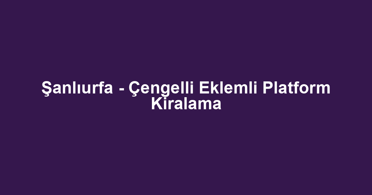 Şanlıurfa - Çengelli Eklemli Platform Kiralama