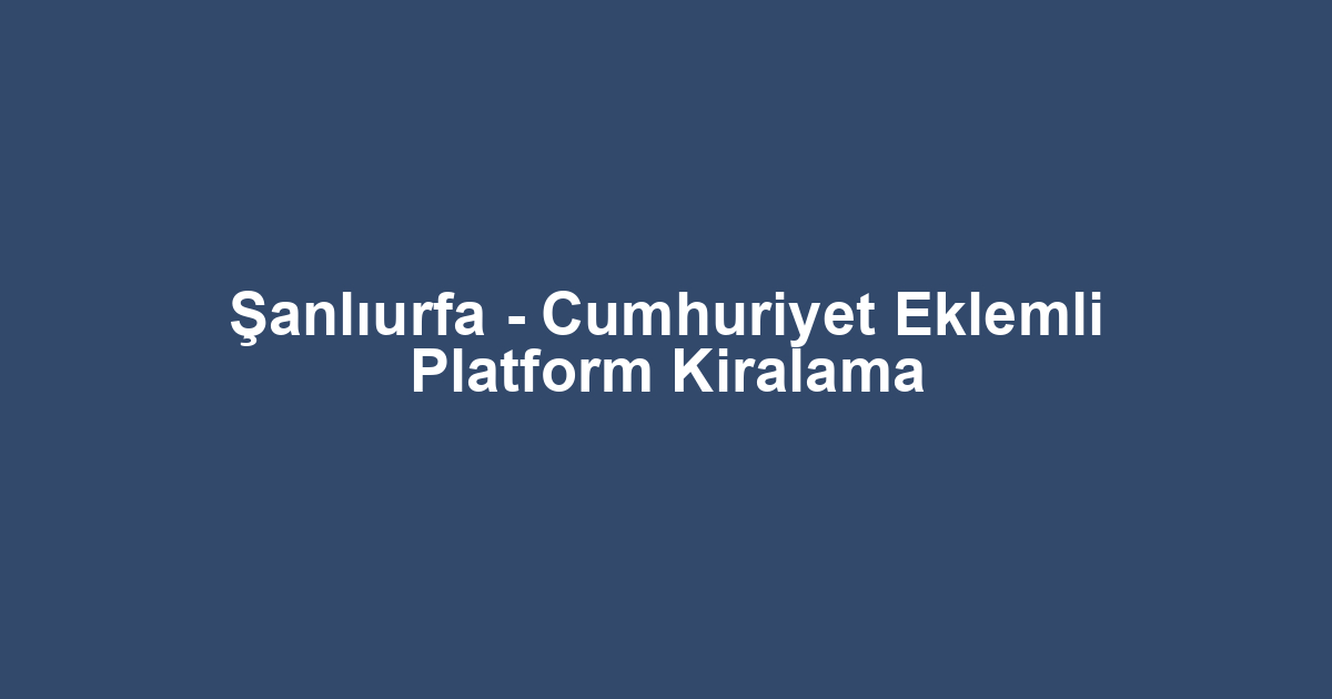 Şanlıurfa - Cumhuriyet Eklemli Platform Kiralama