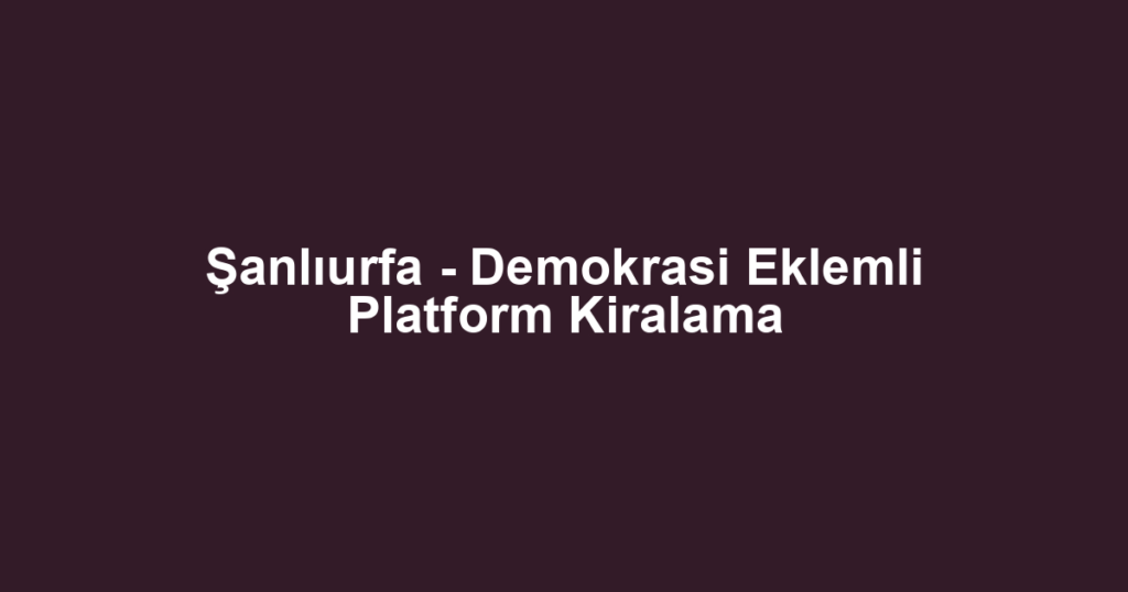 Şanlıurfa - Demokrasi Eklemli Platform Kiralama