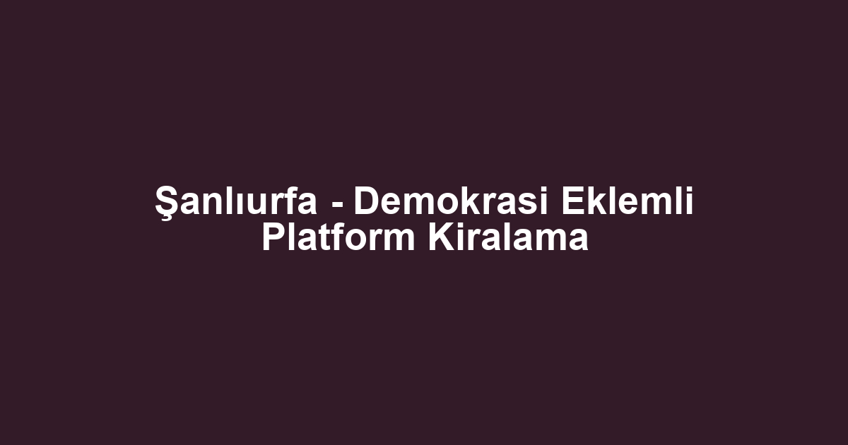 Şanlıurfa - Demokrasi Eklemli Platform Kiralama