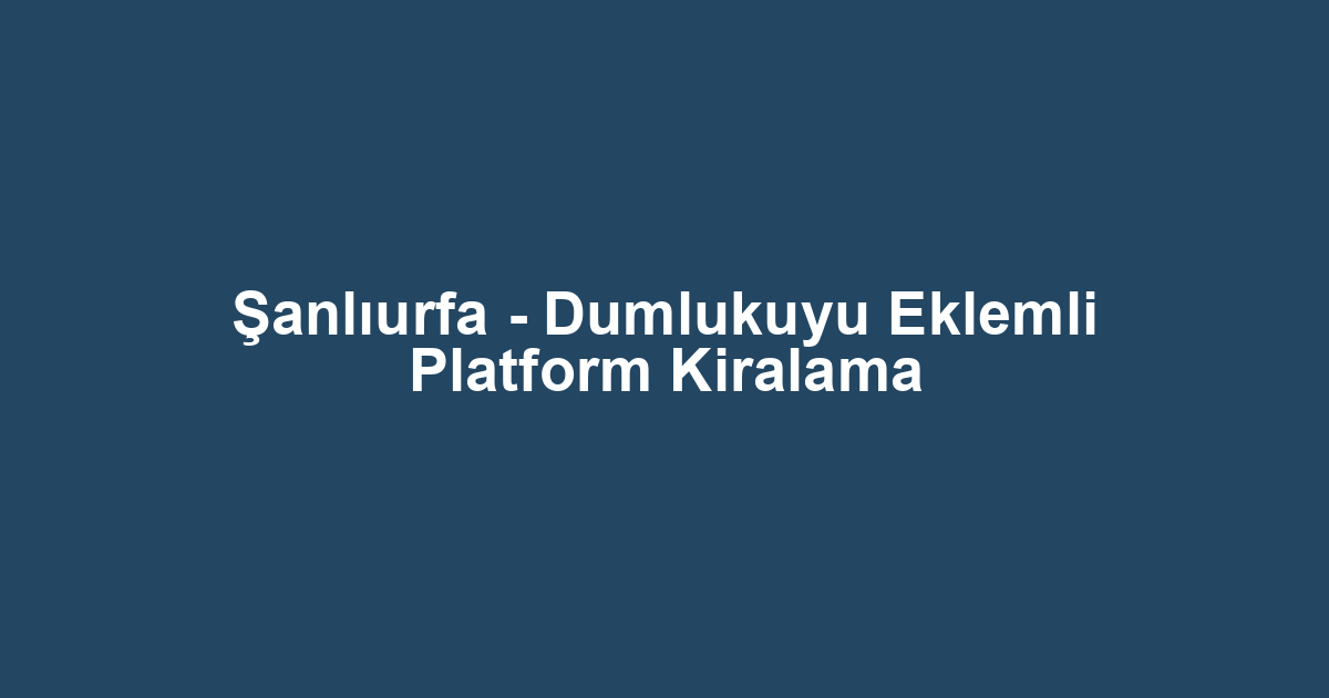 Şanlıurfa - Dumlukuyu Eklemli Platform Kiralama