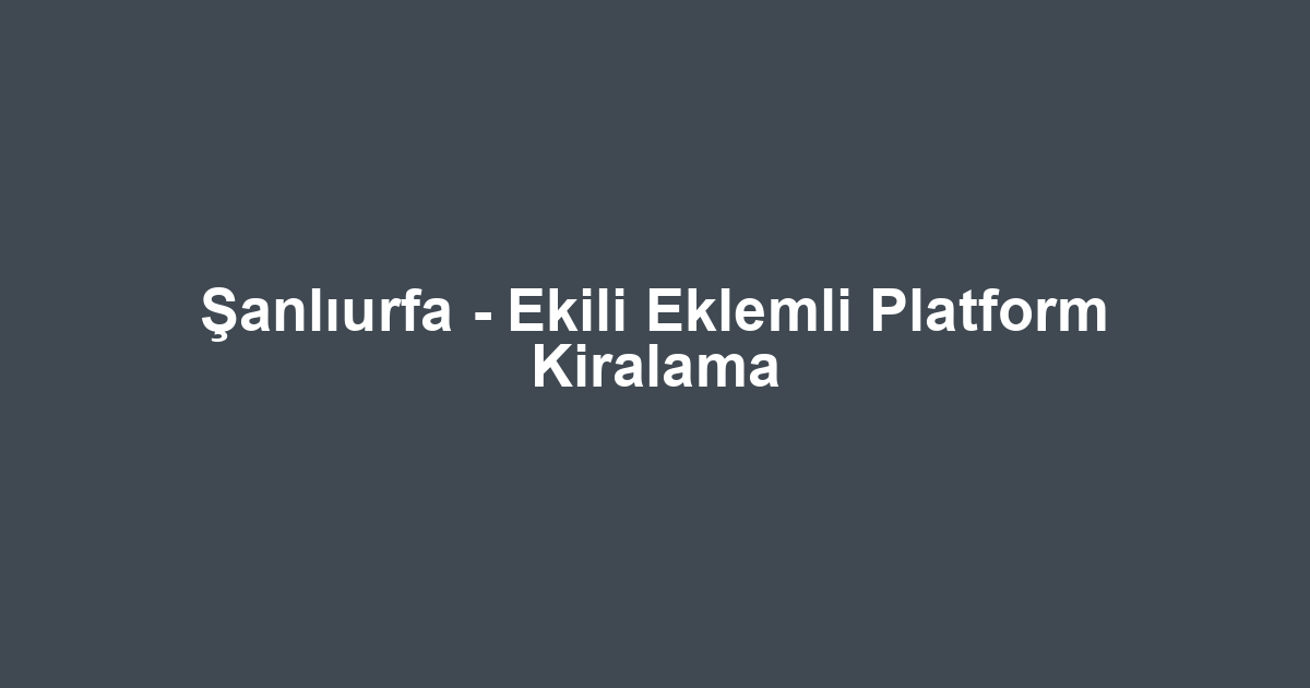 Şanlıurfa - Ekili Eklemli Platform Kiralama