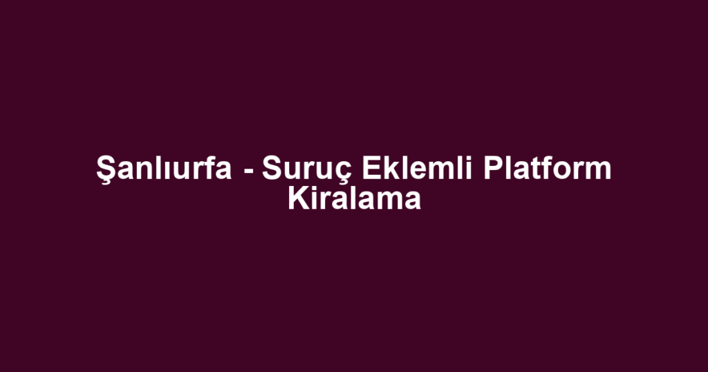 Şanlıurfa - Suruç Eklemli Platform Kiralama
