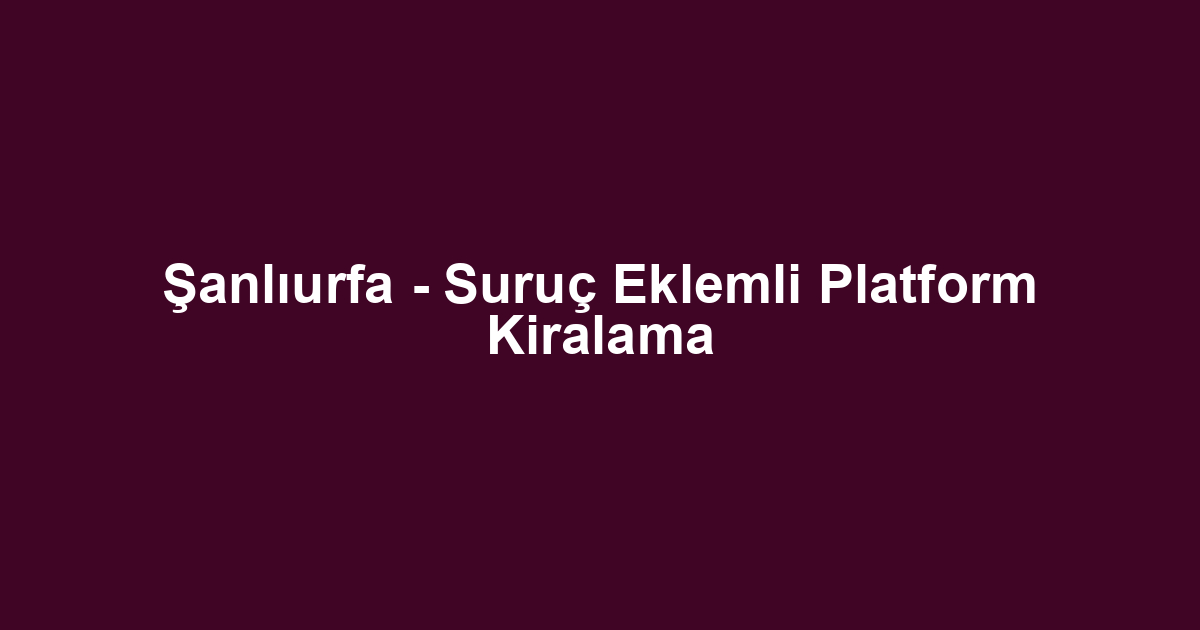 Şanlıurfa - Suruç Eklemli Platform Kiralama