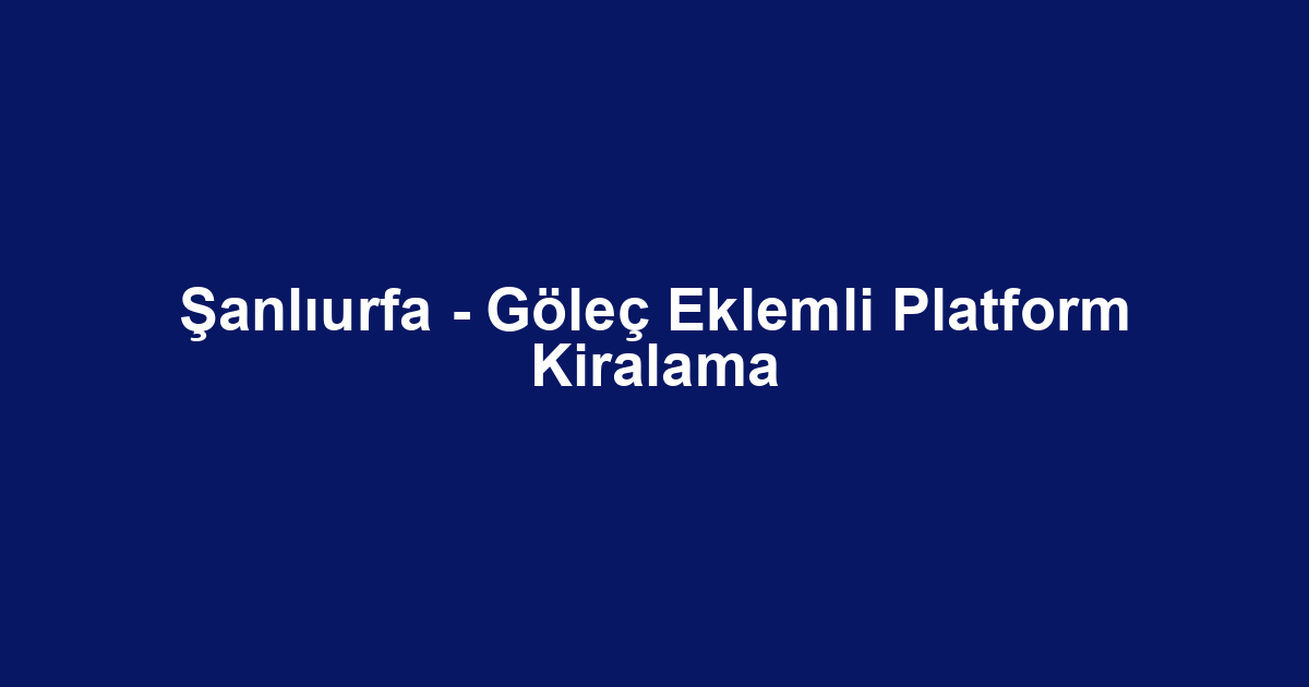 Şanlıurfa - Göleç Eklemli Platform Kiralama