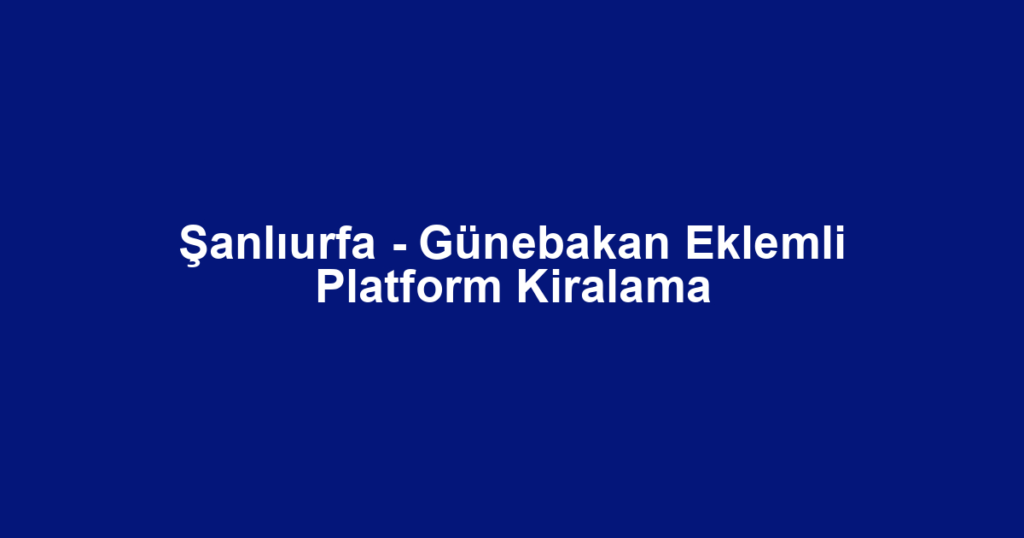 Şanlıurfa - Günebakan Eklemli Platform Kiralama