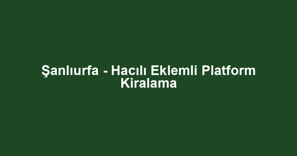Şanlıurfa - Hacılı Eklemli Platform Kiralama