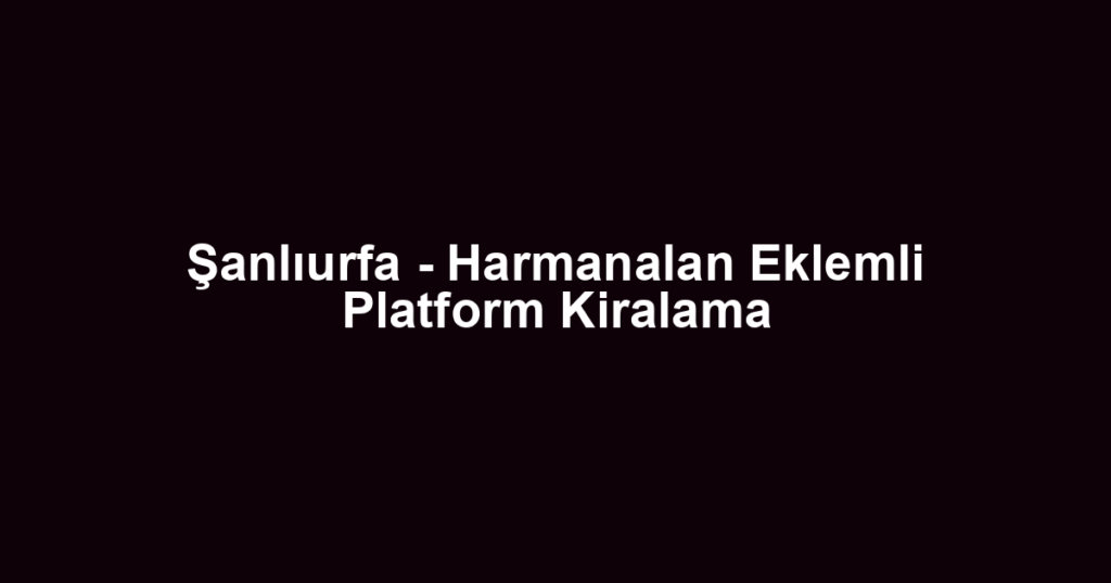 Şanlıurfa - Harmanalan Eklemli Platform Kiralama