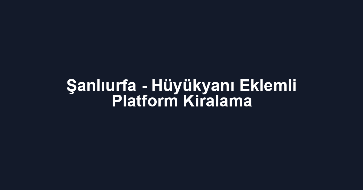 Şanlıurfa - Hüyükyanı Eklemli Platform Kiralama