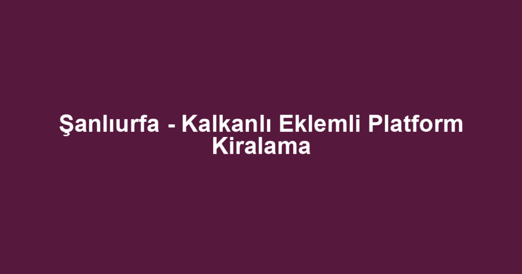 Şanlıurfa - Kalkanlı Eklemli Platform Kiralama