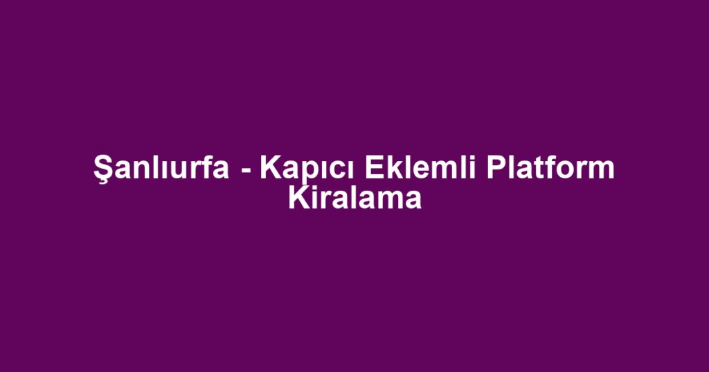 Şanlıurfa - Kapıcı Eklemli Platform Kiralama