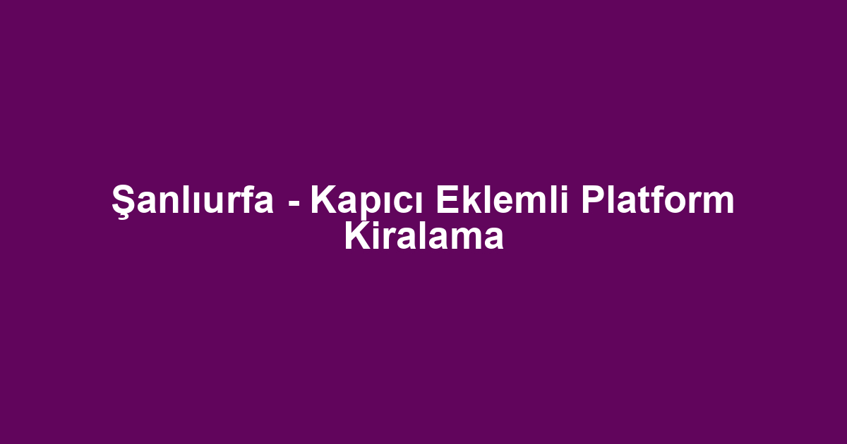 Şanlıurfa - Kapıcı Eklemli Platform Kiralama