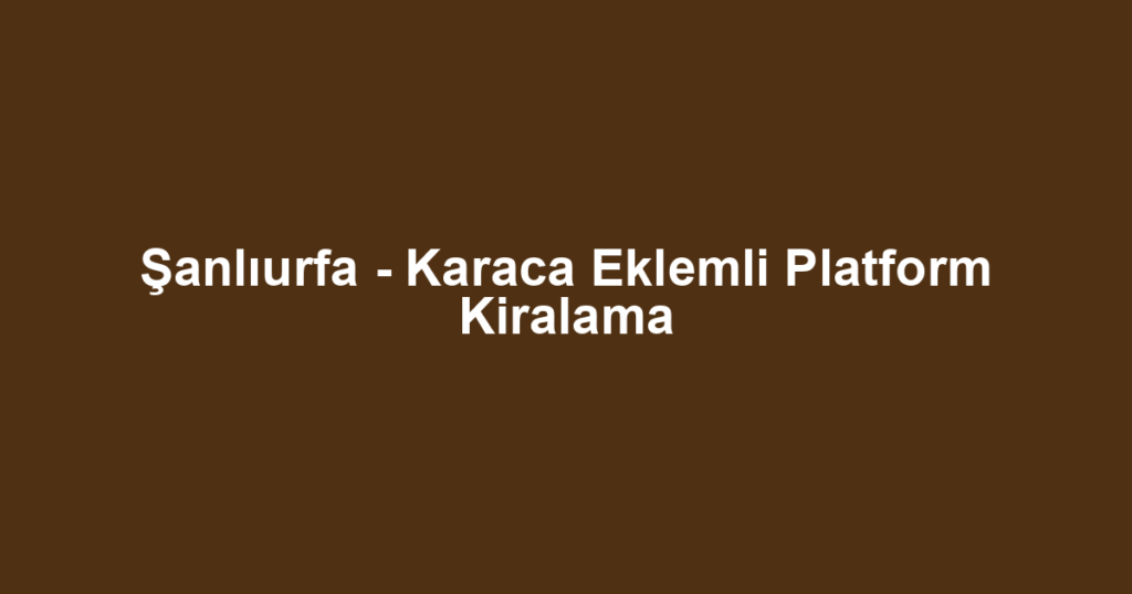 Şanlıurfa - Karaca Eklemli Platform Kiralama