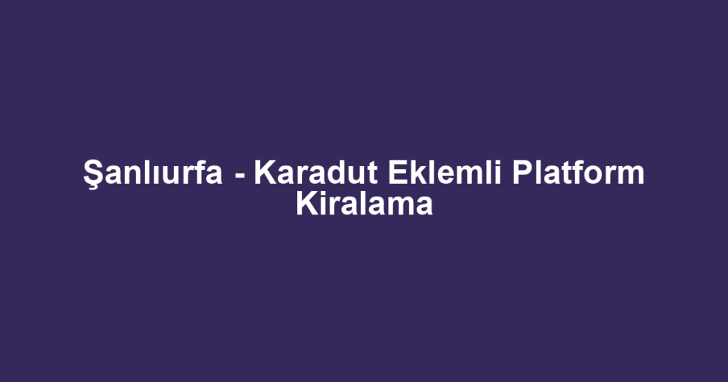 Şanlıurfa - Karadut Eklemli Platform Kiralama