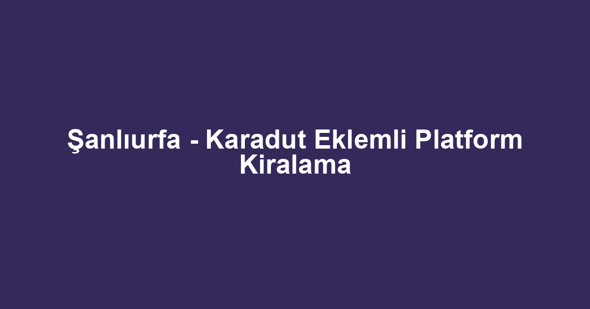 Şanlıurfa - Karadut Eklemli Platform Kiralama