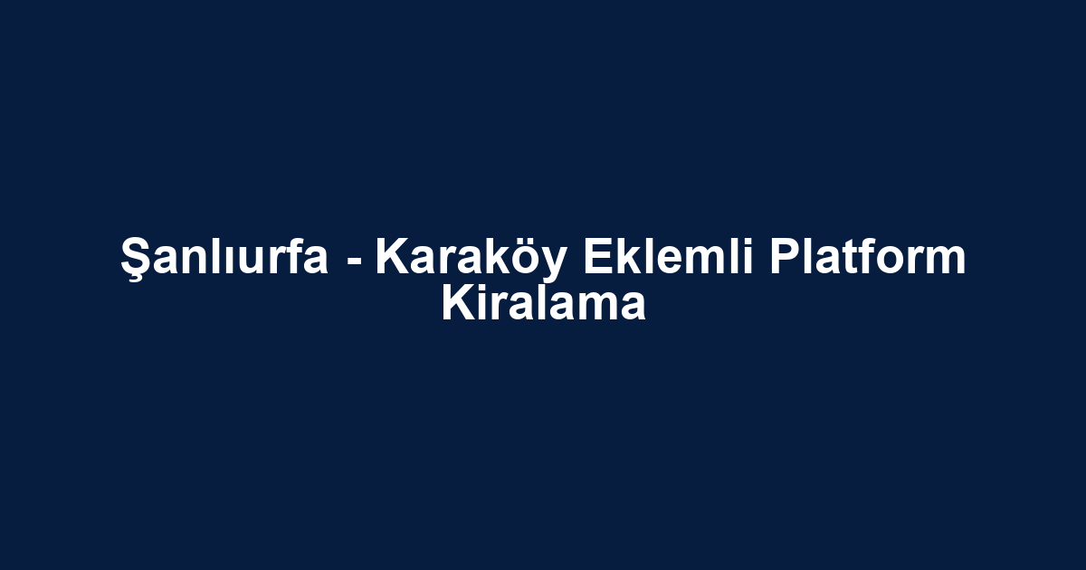 Şanlıurfa - Karaköy Eklemli Platform Kiralama