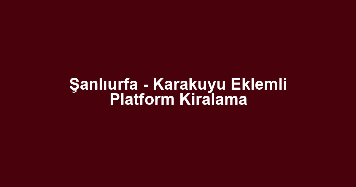 Şanlıurfa - Karakuyu Eklemli Platform Kiralama