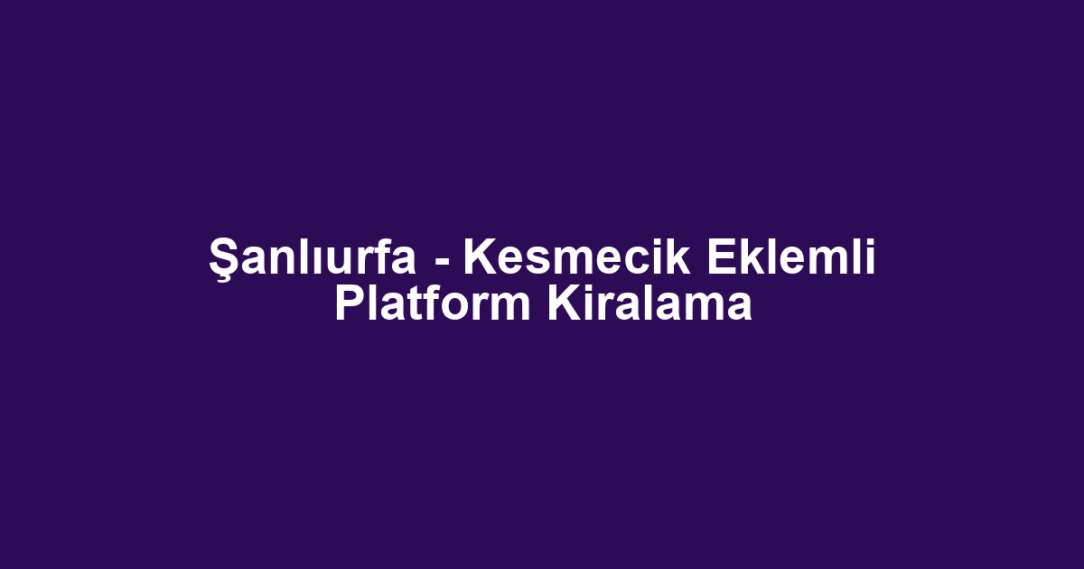 Şanlıurfa - Kesmecik Eklemli Platform Kiralama