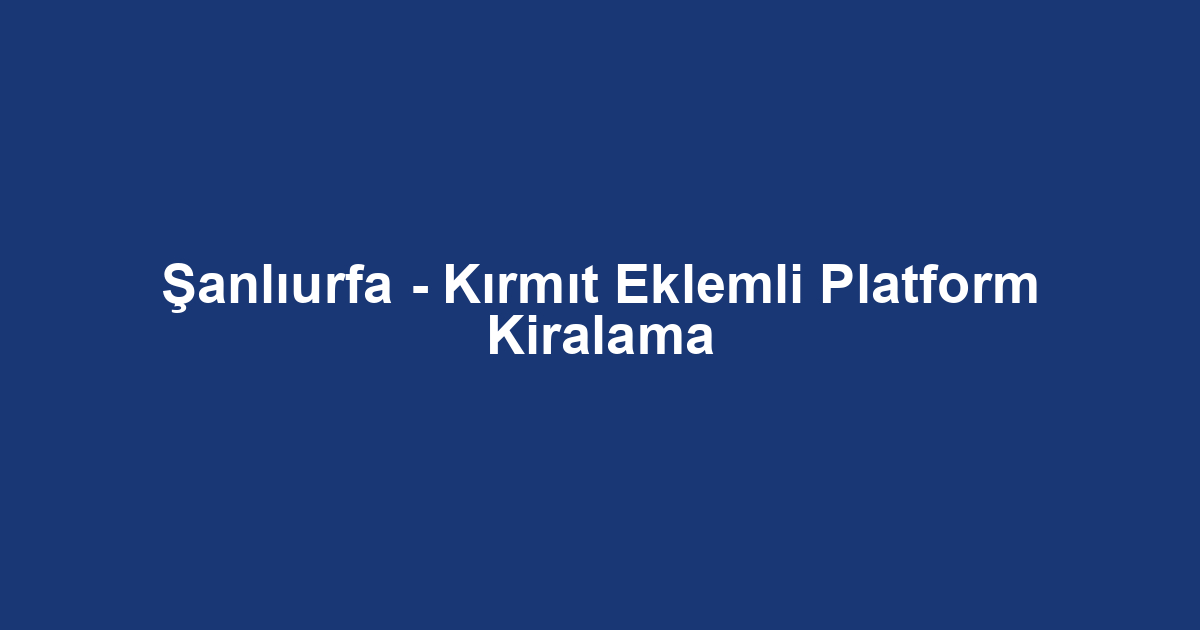 Şanlıurfa - Kırmıt Eklemli Platform Kiralama
